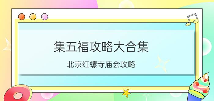 集五福攻略大合集 北京红螺寺庙会攻略？